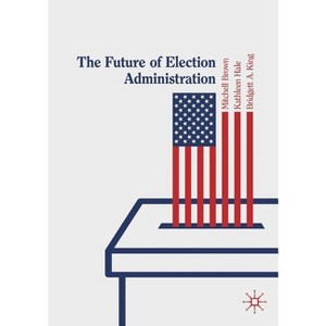 The Future of Election Administration - (Elections, Voting, Technology) by  Mitchell Brown & Kathleen Hale & Bridgett A King (Paperback) - 1 of 1