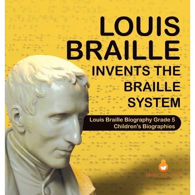 Louis Braille Invents the Braille System Louis Braille Biography Grade 5 Children's Biographies - by  Dissected Lives (Hardcover)