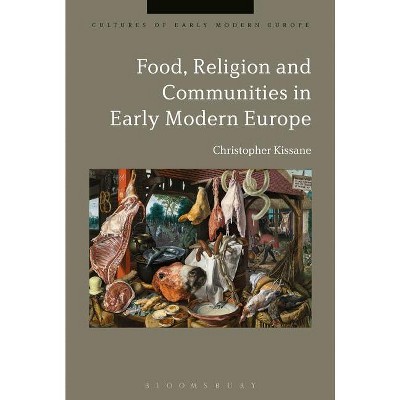 Food, Religion and Communities in Early Modern Europe - (Cultures of Early Modern Europe) by  Christopher Kissane (Paperback)