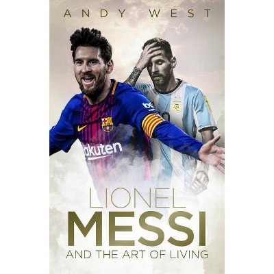 Lionel Messi and the Art of Living - by  Andy West (Hardcover)