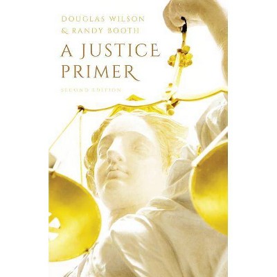 A Justice Primer - by  Randy Booth & Douglas Wilson (Paperback)