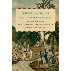 Where Caciques and Mapmakers Met - (The David J. Weber the New Borderlands History) by Jeffrey Alan Erbig - 1 of 1