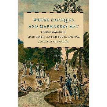 Where Caciques and Mapmakers Met - (The David J. Weber the New Borderlands History) by  Jeffrey Alan Erbig (Paperback)
