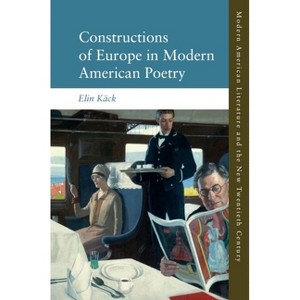 Constructions of Europe in Modern American Poetry - (Modern American Literature and the New Twentieth Century) by  Elin Käck (Hardcover) - 1 of 1