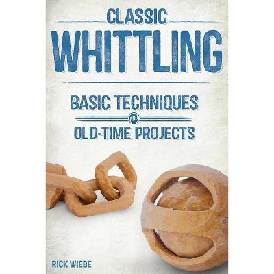 Classic Whittling - by  Rick Wiebe (Paperback)