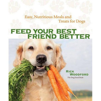 Feed Your Best Friend Better - by  Rick Woodford (Paperback)