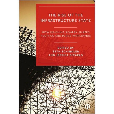 The Rise of the Infrastructure State - by  Seth Schindler & Jessica Dicarlo (Hardcover)