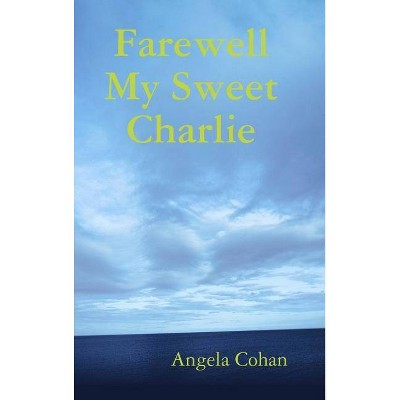 Farewell My Sweet Charlie - by  Angela Cohan (Hardcover)
