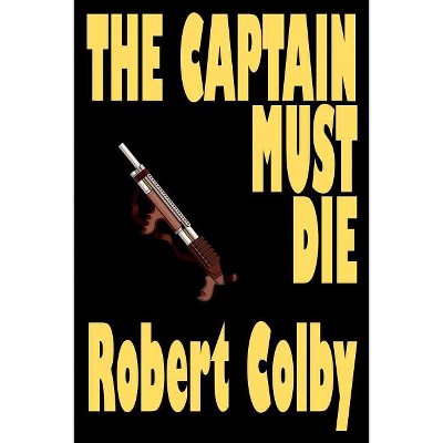The Captain Must Die - by  Robert Colby (Paperback)