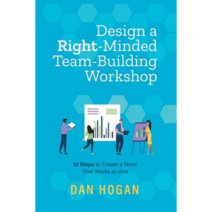 Design a Right-Minded, Team-Building Workshop - 3rd Edition by  Dan Hogan (Paperback) - 1 of 1