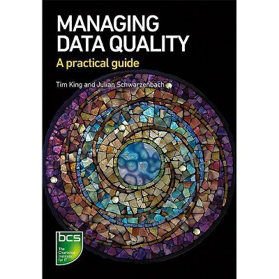 Managing Data Quality - by  Tim King & Julian Schwarzenbach (Paperback)