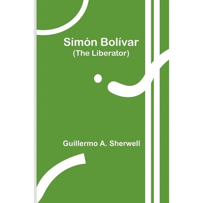 Simón Bolívar (The Liberator) - by  Guillermo a Sherwell (Paperback)