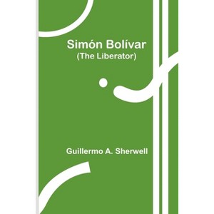 Simón Bolívar (The Liberator) - by  Guillermo a Sherwell (Paperback) - 1 of 1