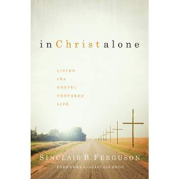 In Christ Alone - by  Sinclair B Ferguson (Hardcover)