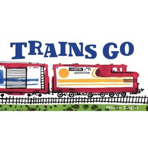 Trains Go - (Vehicles Go!) by  Steve Light (Board Book) - 1 of 1