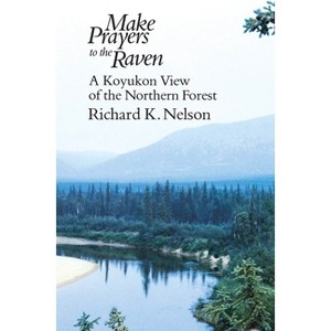Make Prayers to the Raven - (Koyukon View of the Northern Forest) 73rd Edition by  Richard K Nelson (Paperback) - 1 of 1