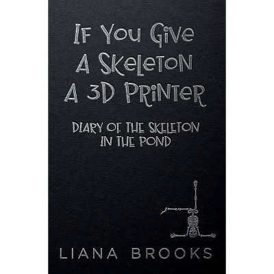 If You Give A Skeleton A 3D Printer - by  Liana Brooks (Paperback)