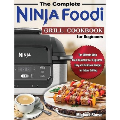 The Complete Ninja Foodi Grill Cookbook for Beginners - by  Michael Stowe (Hardcover)