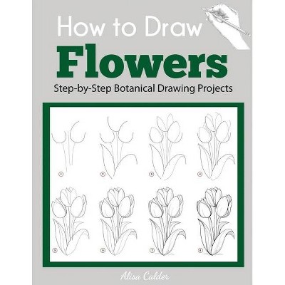 How to Draw Flowers - (Beginner Drawing Guides) by  Alisa Calder (Paperback)