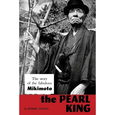 The Pearl King; the story of the fabulous Mikimoto - by  Robert Eunson (Paperback)