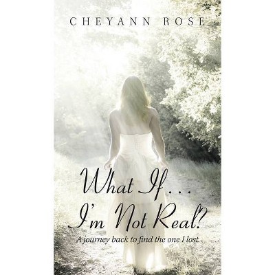 What If...I'm Not Real? - by  Cheyann Rose (Hardcover)