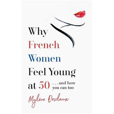 Why French Women Feel Young at 50 - by  Mylene Desclaux (Hardcover)