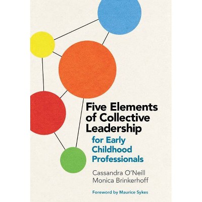 Five Elements of Collective Leadership for Early Childhood Professionals - by  Cassandra O'Neill & Monica Brinkerhoff (Paperback)
