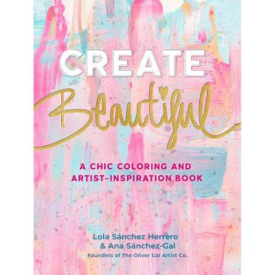 Create Beautiful - by  Lola Sánchez Herrero & Ana Sanchez-Gal (Paperback)