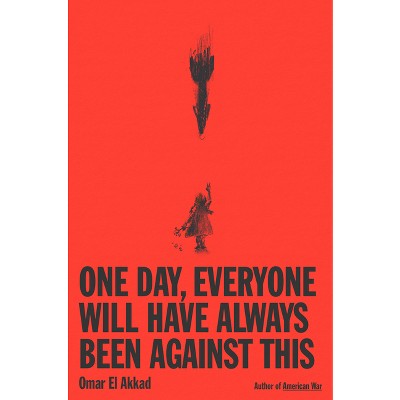 One Day, Everyone Will Have Always Been Against This - by  Omar El Akkad (Hardcover)