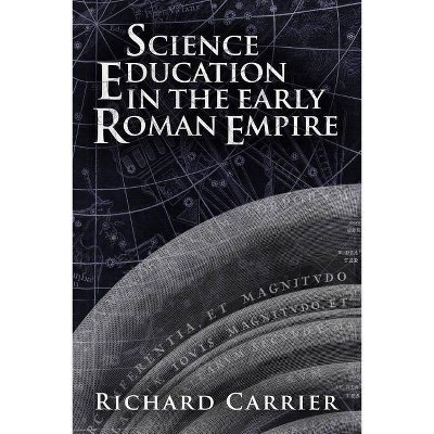 Science Education in the Early Roman Empire - by  Richard Carrier (Paperback)