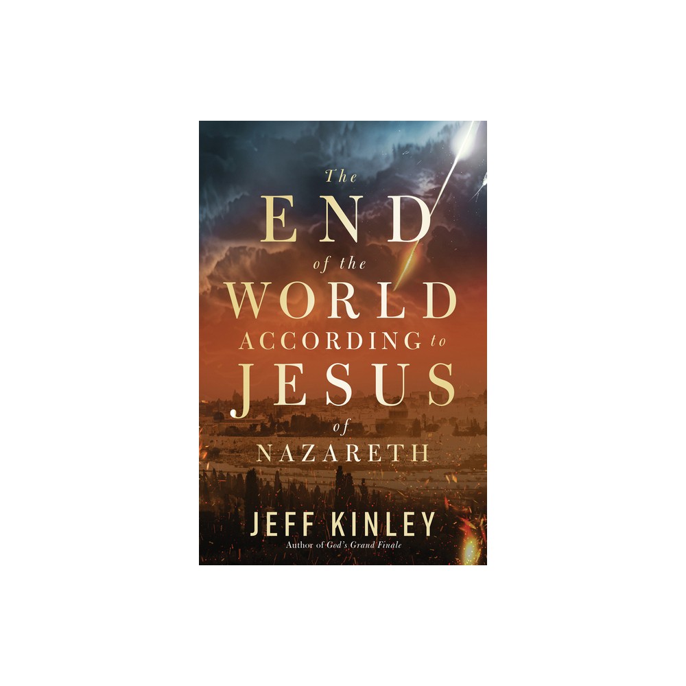 The End of the World According to Jesus of Nazareth - by Jeff Kinley (Paperback)