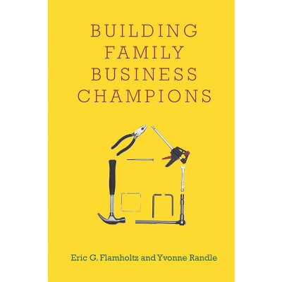 Building Family Business Champions - by  Eric G Flamholtz & Yvonne Randle (Hardcover)