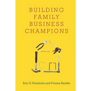 Building Family Business Champions - by  Eric G Flamholtz & Yvonne Randle (Hardcover) - 1 of 1