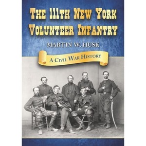 The 111th New York Volunteer Infantry - by  Martin W Husk (Paperback) - 1 of 1