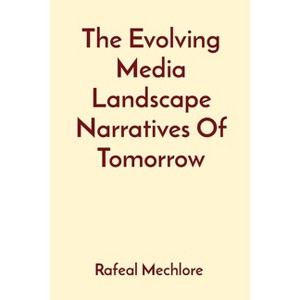 The Evolving Media Landscape Narratives Of Tomorrow - by  Rafeal Mechlore (Paperback) - 1 of 1