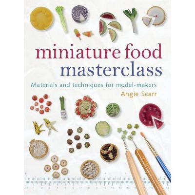 Miniature Food Masterclass - by  Angie Scarr (Paperback)