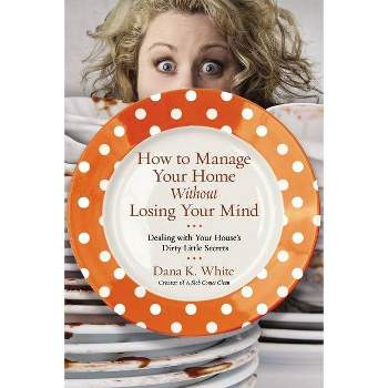 How to Manage Your Home Without Losing Your Mind - by  Dana K White (Paperback)