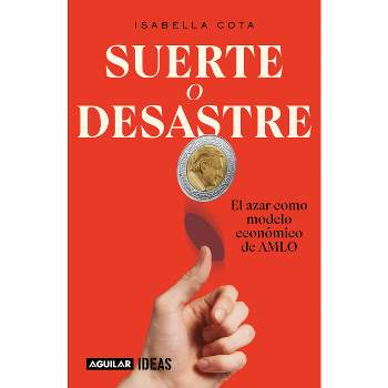 Suerte O Desastre: El Azar Como Modelo Económico de Amlo / Luck or Disaster. Cha Nce as Amlo's Economic Model - by  Isabella Cota (Paperback)