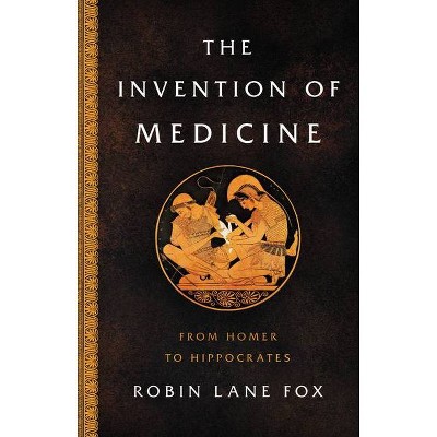 The Invention of Medicine - by  Robin Lane Fox (Hardcover)