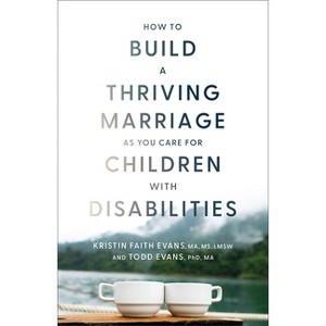 How to Build a Thriving Marriage as You Care for Children with Disabilities - by  Kristin Faith Ma Evans & Todd Evans (Hardcover) - 1 of 1