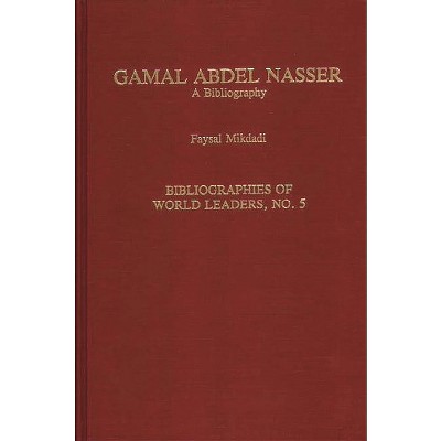 Gamal Abdel Nasser - (Bibliographies of British Statesmen,) by  F H Mikdadi & Faysal Mikdadi (Hardcover)