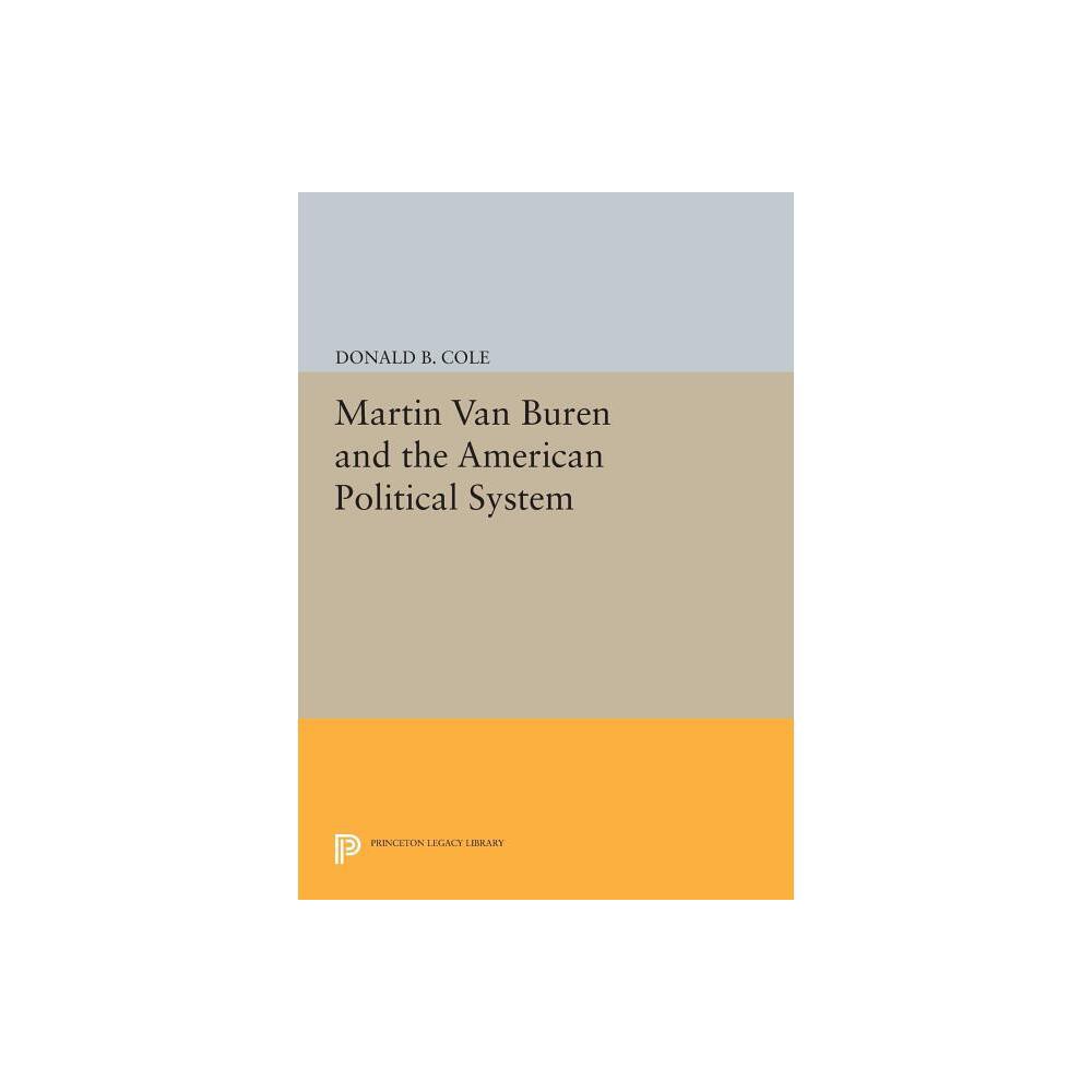 Martin Van Buren and the American Political System - (Princeton Legacy Library) by Donald B Cole (Paperback)