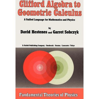 Clifford Algebra to Geometric Calculus - (Fundamental Theories of Physics) by  D Hestenes & Garret Sobczyk (Hardcover)
