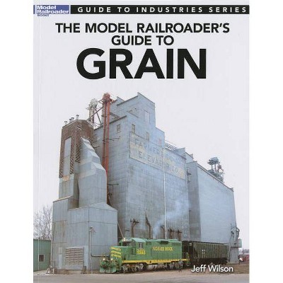 Model Railroader's Guide to Grain - (Guide to Industries) by  Jeff Wilson (Paperback)