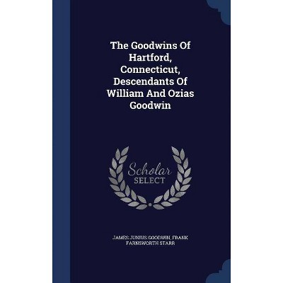 The Goodwins Of Hartford, Connecticut, Descendants Of William And Ozias Goodwin - by  James Junius Goodwin (Hardcover)