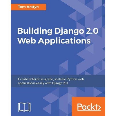 Building Django 2.0 Web Applications - by  Tom Aratyn (Paperback)