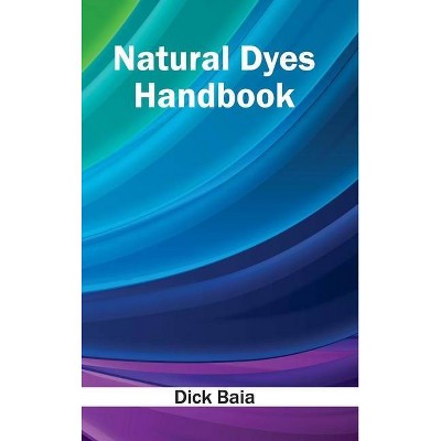 Natural Dyes Handbook - by  Dick Baia (Hardcover)