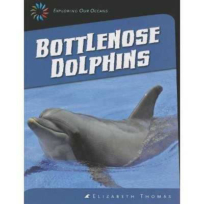 Bottlenose Dolphins - (21st Century Skills Library: Exploring Our Oceans) by  Elizabeth Thomas (Paperback)