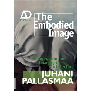 The Embodied Image - (Architectural Design Primer) by  Juhani Pallasmaa (Paperback) - 1 of 1