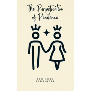 The Perpetuation of Penitence - by  Benjamin Rodriguez (Paperback) - 1 of 1